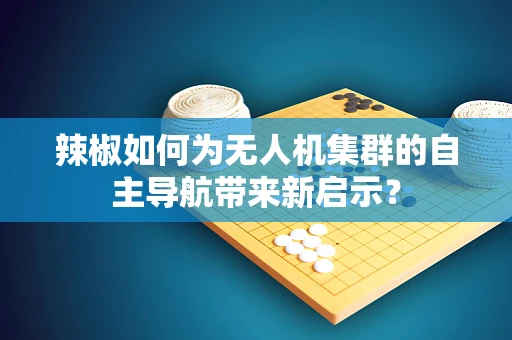 辣椒如何为无人机集群的自主导航带来新启示？