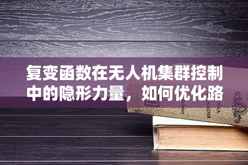 复变函数在无人机集群控制中的隐形力量，如何优化路径规划？