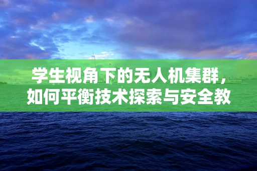 学生视角下的无人机集群，如何平衡技术探索与安全教育？