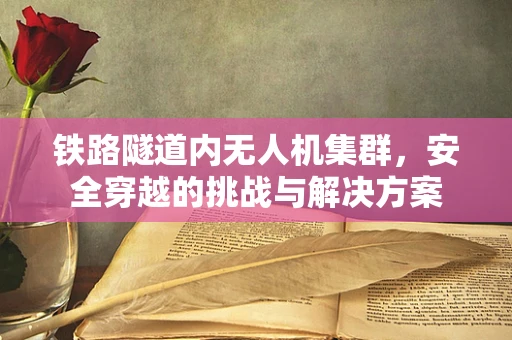 铁路隧道内无人机集群，安全穿越的挑战与解决方案