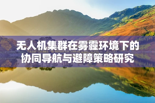 无人机集群在雾霾环境下的协同导航与避障策略研究
