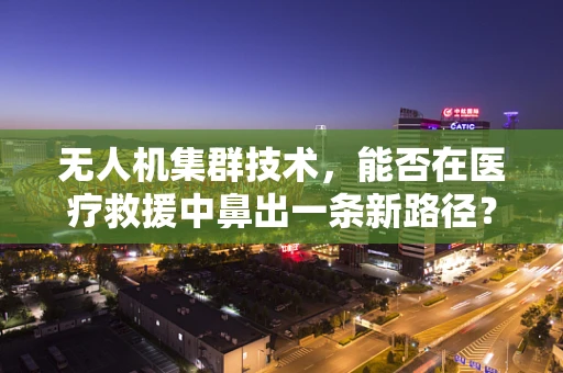 无人机集群技术，能否在医疗救援中鼻出一条新路径？