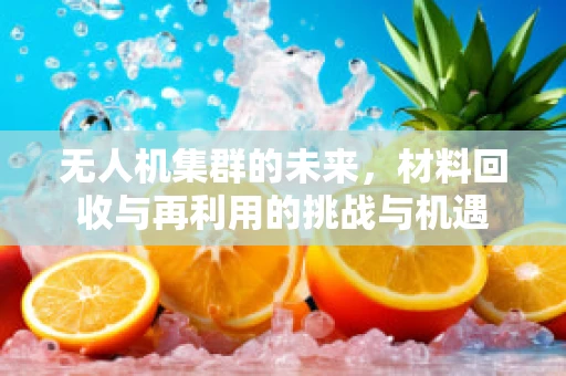 无人机集群的未来，材料回收与再利用的挑战与机遇