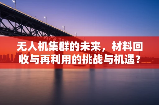 无人机集群的未来，材料回收与再利用的挑战与机遇？