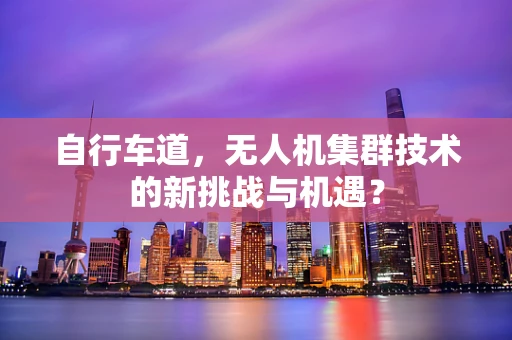 自行车道，无人机集群技术的新挑战与机遇？