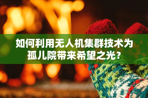 如何利用无人机集群技术为孤儿院带来希望之光？