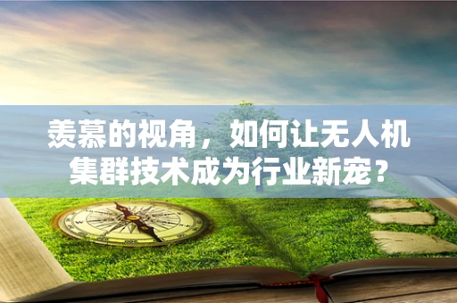 羡慕的视角，如何让无人机集群技术成为行业新宠？