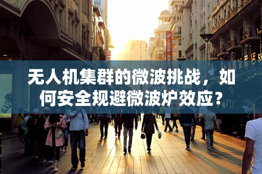 无人机集群的微波挑战，如何安全规避微波炉效应？