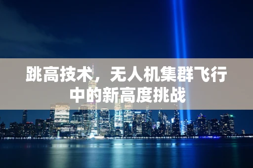 跳高技术，无人机集群飞行中的新高度挑战