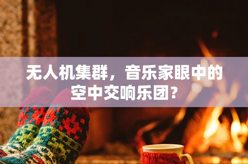 无人机集群，音乐家眼中的空中交响乐团？