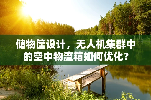 储物筐设计，无人机集群中的空中物流箱如何优化？