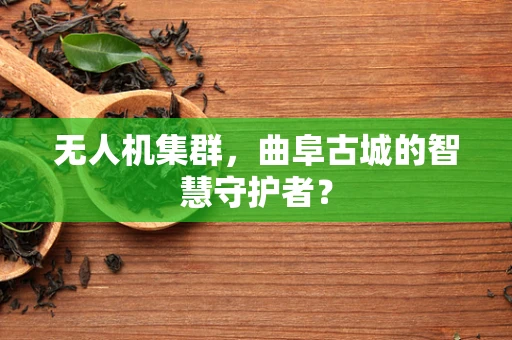 无人机集群，曲阜古城的智慧守护者？