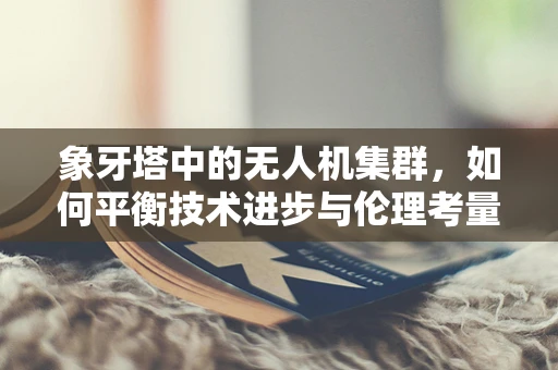 象牙塔中的无人机集群，如何平衡技术进步与伦理考量？