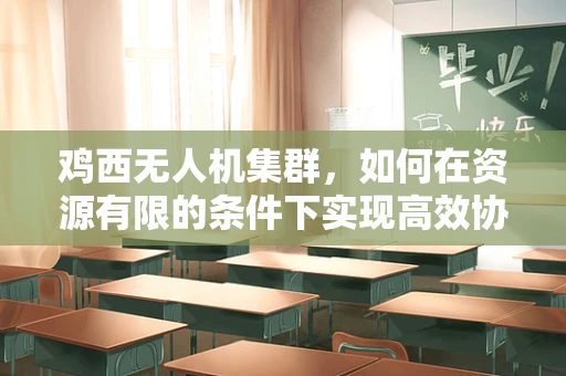 鸡西无人机集群，如何在资源有限的条件下实现高效协同？