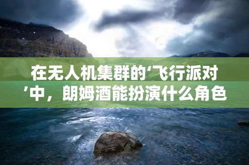 在无人机集群的‘飞行派对’中，朗姆酒能扮演什么角色？
