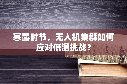 寒露时节，无人机集群如何应对低温挑战？