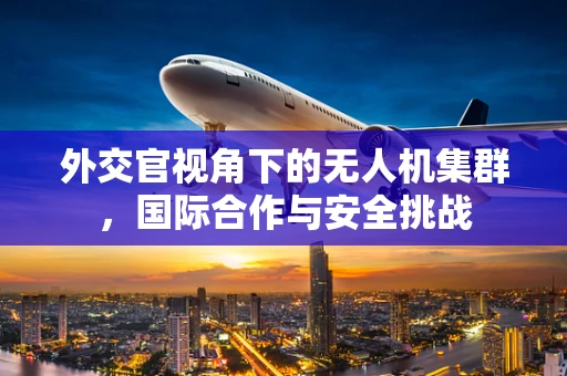 外交官视角下的无人机集群，国际合作与安全挑战