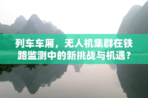 列车车厢，无人机集群在铁路监测中的新挑战与机遇？