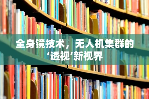 全身镜技术，无人机集群的‘透视’新视界