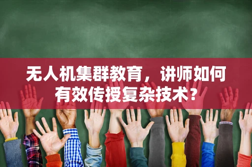 无人机集群教育，讲师如何有效传授复杂技术？