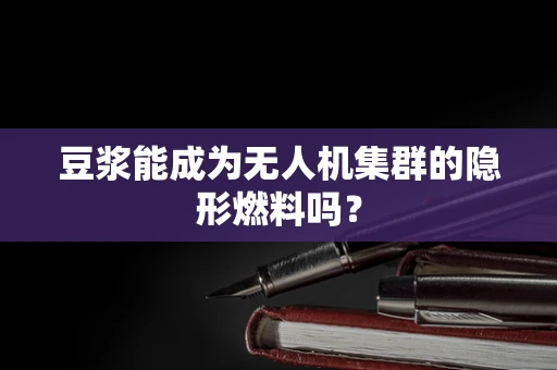 豆浆能成为无人机集群的隐形燃料吗？