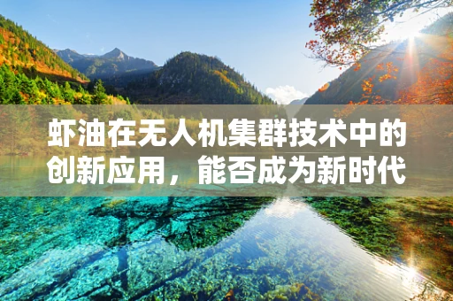 虾油在无人机集群技术中的创新应用，能否成为新时代的燃料？