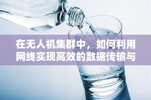 在无人机集群中，如何利用网线实现高效的数据传输与控制？