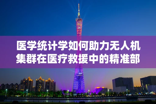 医学统计学如何助力无人机集群在医疗救援中的精准部署？