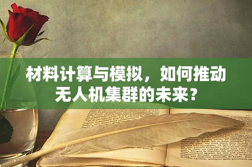 材料计算与模拟，如何推动无人机集群的未来？