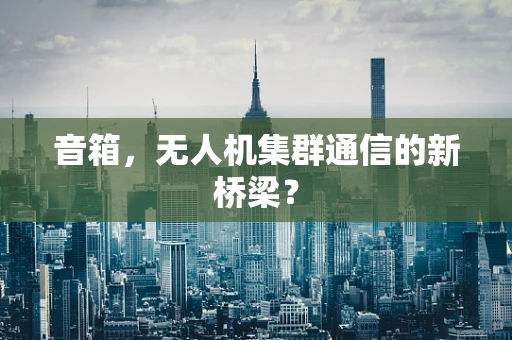 音箱，无人机集群通信的新桥梁？