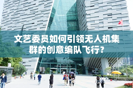 文艺委员如何引领无人机集群的创意编队飞行？