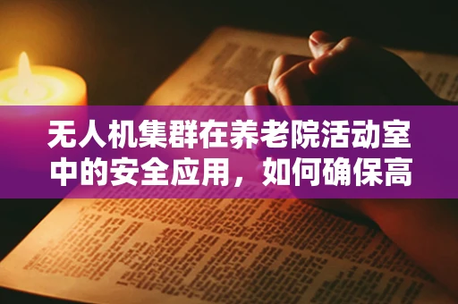 无人机集群在养老院活动室中的安全应用，如何确保高效且无虞的空中表演？