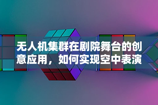 无人机集群在剧院舞台的创意应用，如何实现空中表演的精准控制？