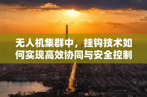 无人机集群中，挂钩技术如何实现高效协同与安全控制？