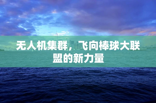 无人机集群，飞向棒球大联盟的新力量