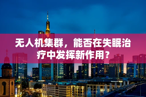 无人机集群，能否在失眠治疗中发挥新作用？