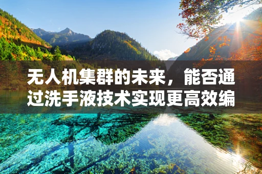 无人机集群的未来，能否通过洗手液技术实现更高效编队？