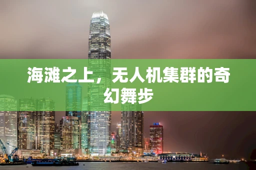 海滩之上，无人机集群的奇幻舞步