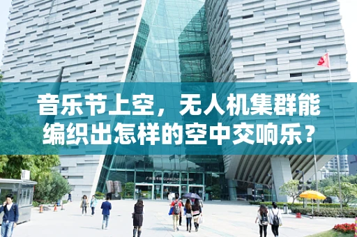 音乐节上空，无人机集群能编织出怎样的空中交响乐？