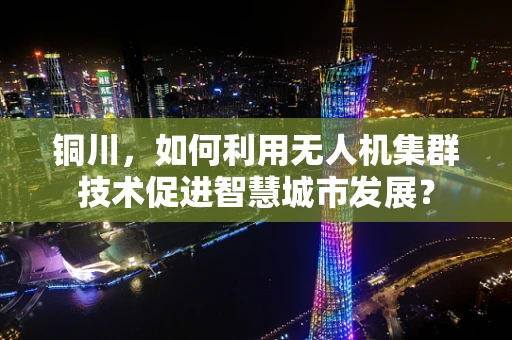 铜川，如何利用无人机集群技术促进智慧城市发展？