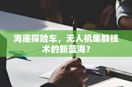 海底探险车，无人机集群技术的新蓝海？