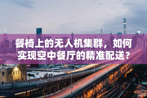 餐椅上的无人机集群，如何实现空中餐厅的精准配送？