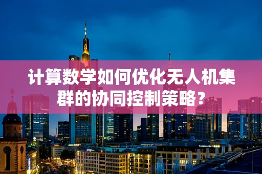 计算数学如何优化无人机集群的协同控制策略？