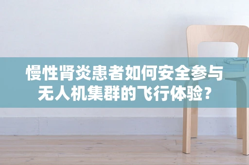慢性肾炎患者如何安全参与无人机集群的飞行体验？