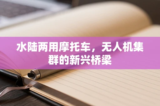 水陆两用摩托车，无人机集群的新兴桥梁