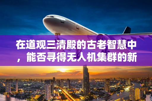 在道观三清殿的古老智慧中，能否寻得无人机集群的新航向？