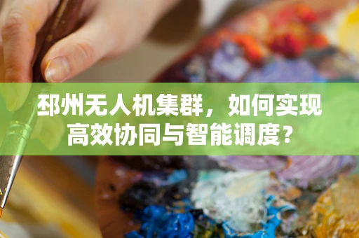 邳州无人机集群，如何实现高效协同与智能调度？