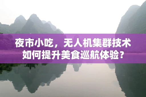 夜市小吃，无人机集群技术如何提升美食巡航体验？