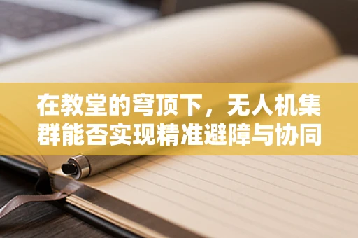 在教堂的穹顶下，无人机集群能否实现精准避障与协同？