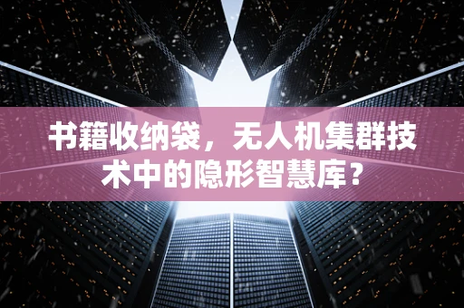 书籍收纳袋，无人机集群技术中的隐形智慧库？